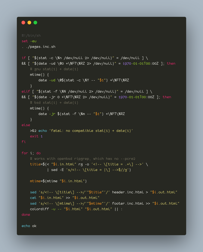 shell script that uses ripgrep and sed to stitch together html files with the page title in the header and mtime in the footer, but first we have to check if we have gnu or bsd versions of stat(1) + date(1). for gnu we need “date -ud \@$(stat -c \%Y -- "$1") +\%FT\%RZ”, while for bsd we need “date -jr $(stat -f \%m -- "$1") +\%FT\%RZ”.