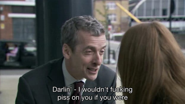 malcolm tucker: “darlin’, i wouldn’t fucking piss on you if you were